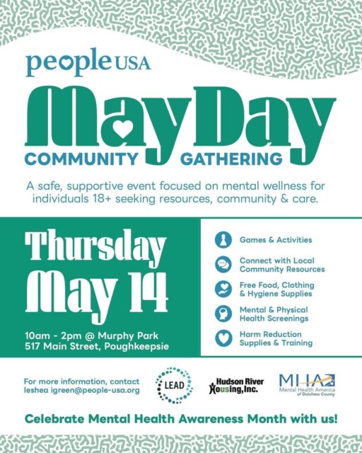 Join us on May 14th for our “May Day” Event! It is a community giveback day hosted by our LEAD Team in partnership with Mental Health America, Hudson River Housing, recovery peers, and other local organizations! 🎉🤝🎉
 
This event is dedicated to supporting adults (18+) facing extreme poverty, homelessness, behavioral health needs, and substance use challenges and will provide:

💜 A safe, welcoming space
💙 Access to vital resources and referrals
💜 Food, clothing, and hygiene supplies
💙 Harm reduction support
💜 A compassionate, dignity-centered community

Our mission: To meet people where they are, offer practical support, and help everyone advance with dignity.

For more information or to table at this event please contact : 
Ieshea Green - igreen@people-usa.org

#LEADTeam #MayDay #DutchessCounty #PoughkeepsieNY #PeopleUSA #PeopleUSANow #Nonprofit #MentalHealth #Advocacy #Peers #WellnessServices #Community #Support #Recovery #Sobriety #Prevention #Hope #RoadToMentalWellness #NewYork