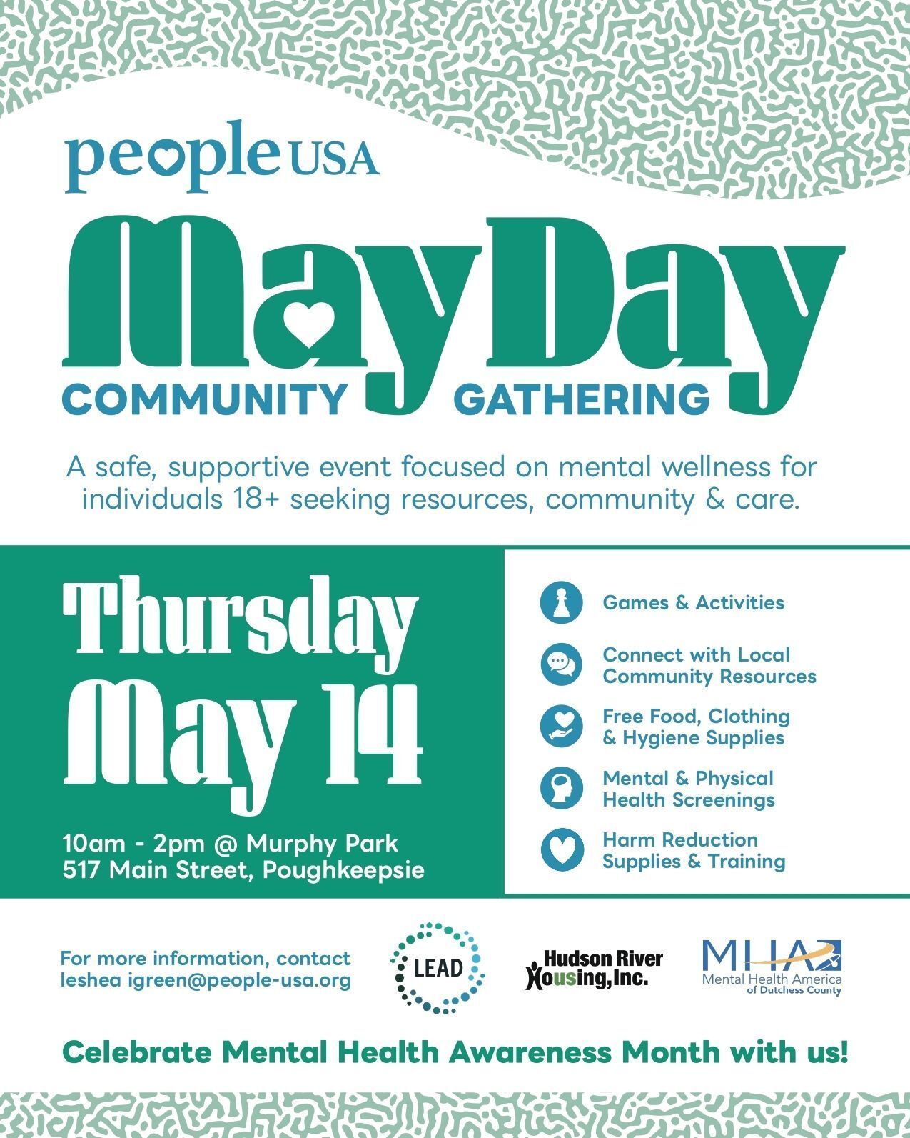 Join us on May 14th for our “May Day” Event! It is a community giveback day hosted by our LEAD Team in partnership with Mental Health America, Hudson River Housing, recovery peers, and other local organizations! 🎉🤝🎉
 
This event is dedicated to supporting adults (18+) facing extreme poverty, homelessness, behavioral health needs, and substance use challenges and will provide:

💜 A safe, welcoming space
💙 Access to vital resources and referrals
💜 Food, clothing, and hygiene supplies
💙 Harm reduction support
💜 A compassionate, dignity-centered community

Our mission: To meet people where they are, offer practical support, and help everyone advance with dignity.

For more information or to table at this event please contact : 
Ieshea Green - igreen@people-usa.org

#LEADTeam #MayDay #DutchessCounty #PoughkeepsieNY #PeopleUSA #PeopleUSANow #Nonprofit #MentalHealth #Advocacy #Peers #WellnessServices #Community #Support #Recovery #Sobriety #Prevention #Hope #RoadToMentalWellness #NewYork